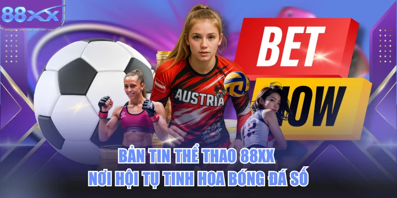 Bản Tin Thể Thao 88xx Nơi Hội Tụ Tinh Hoa Bóng Đá Số