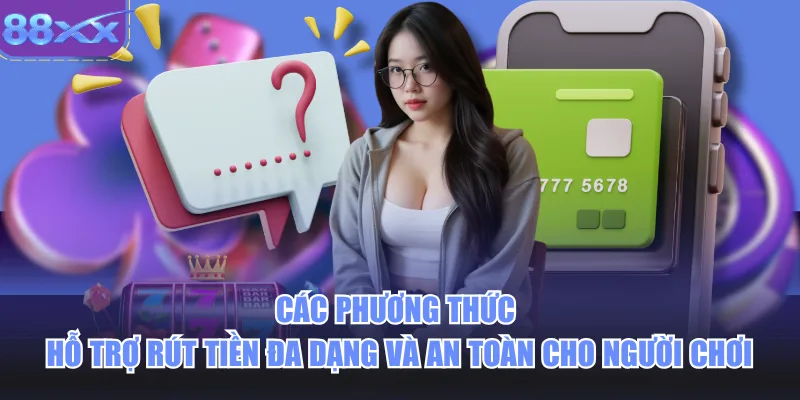 Các phương thức hỗ trợ rút tiền đa dạng và an toàn cho người chơi