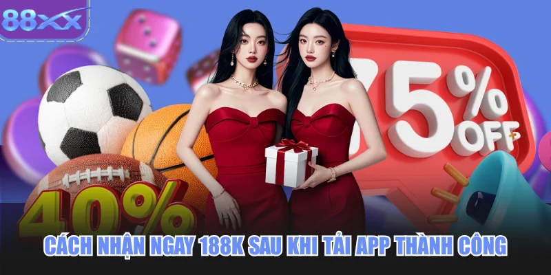 Cách nhận ngay 188K sau khi tải app thành công