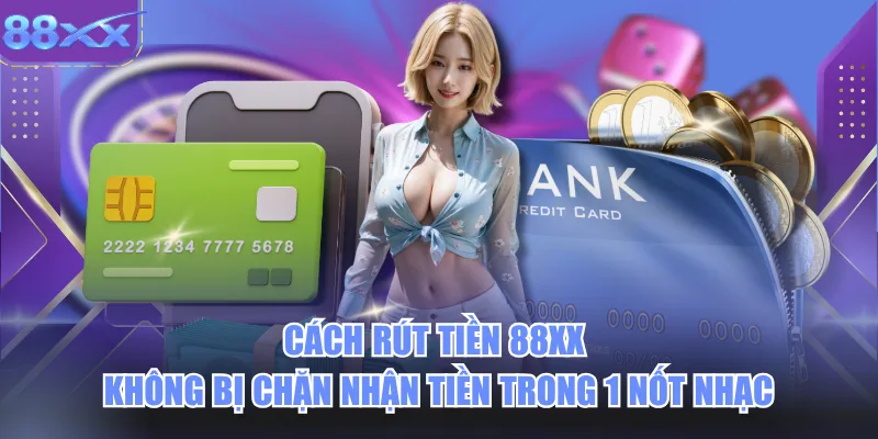 Phương Thức Rút Tiền 88xx Không Bị Chặn Trong 1 Nốt Nhạc