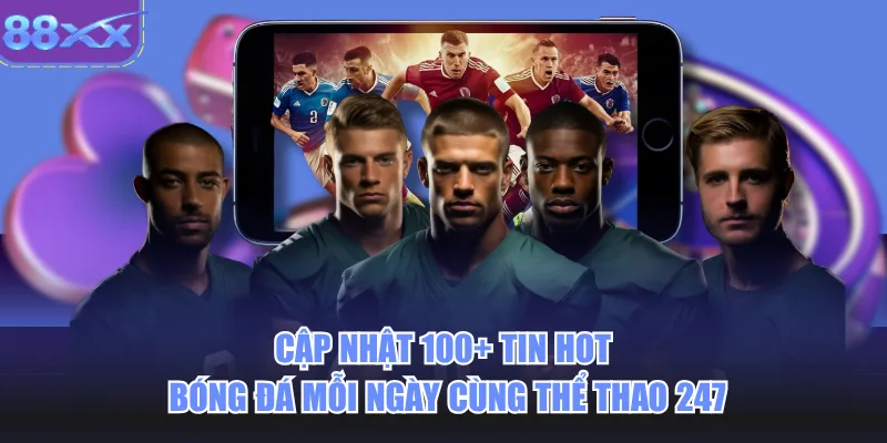 Cập nhật 100+ tin hot bóng đá mỗi ngày cùng thể thao 247