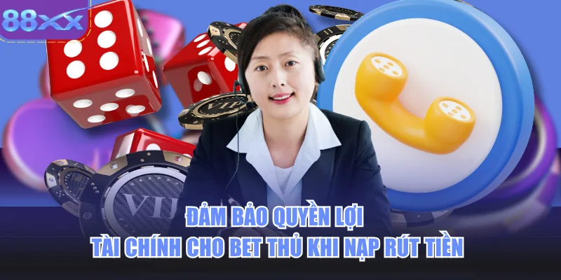 Đảm bảo quyền lợi tài chính cho bet thủ khi nạp rút tiền