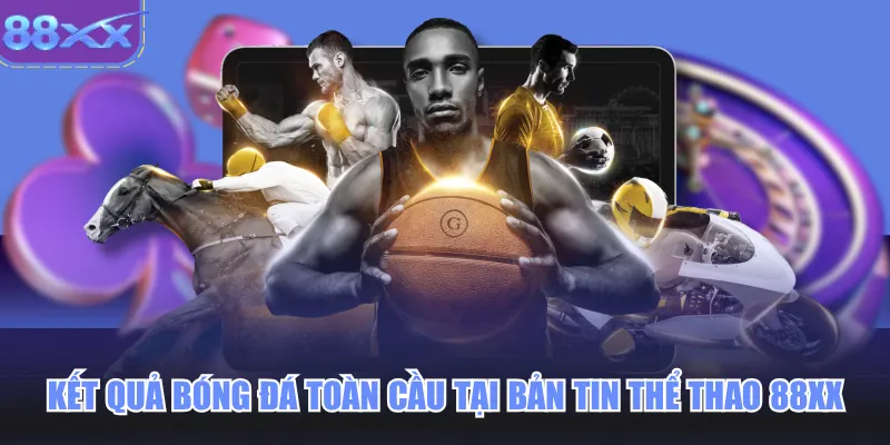 Kết quả bóng đá toàn cầu tại bản tin thể thao 88xx