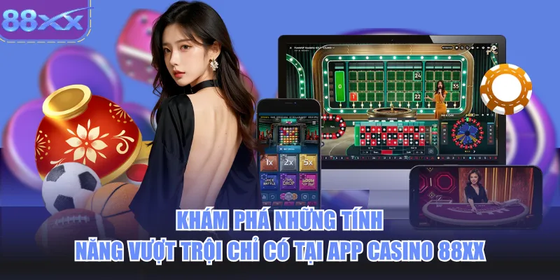 Khám phá những tính năng vượt trội chỉ có tại app casino 88xx 