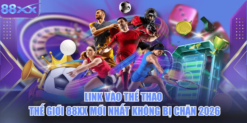Link Vào Thể Thao Thế Giới 88xx Mới Nhất Không Bị Chặn 2026