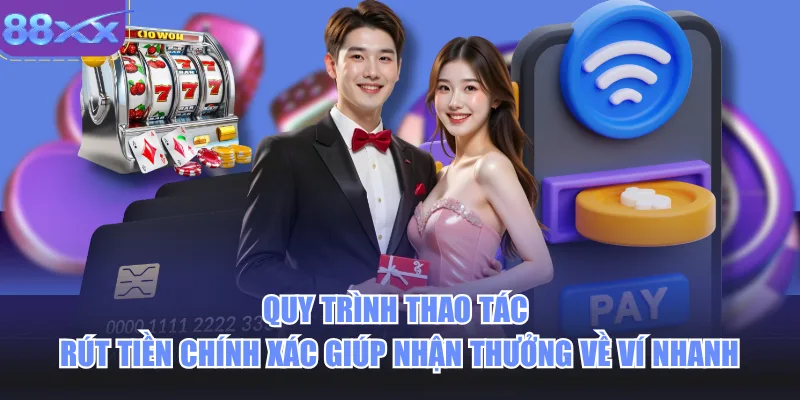 Quy trình thao tác rút tiền chính xác giúp nhận thưởng về ví nhanh