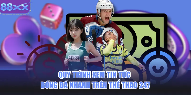 Quy trình xem tin tức bóng đá nhanh trên thể thao 247