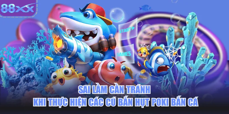Sai lầm cần tránh khi thực hiện các cú bắn hụt poki bắn cá
