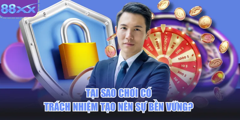 Tại sao chơi có trách nhiệm tạo nên sự bền vững?