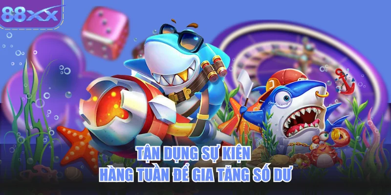 Tận dụng sự kiện hàng tuần để gia tăng số dư