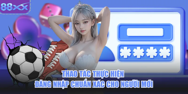 Thao tác thực hiện đăng nhập chuẩn xác cho người mới