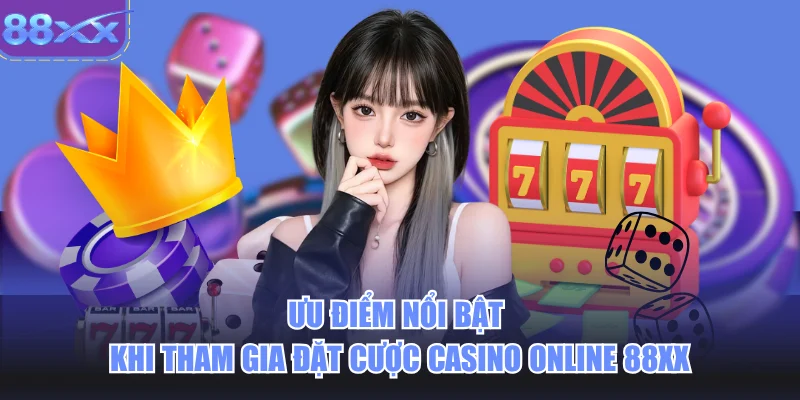 Ưu điểm nổi bật khi tham gia đặt cược casino online 88xx
